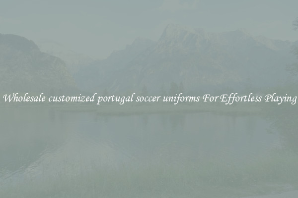 Wholesale customized portugal soccer uniforms For Effortless Playing