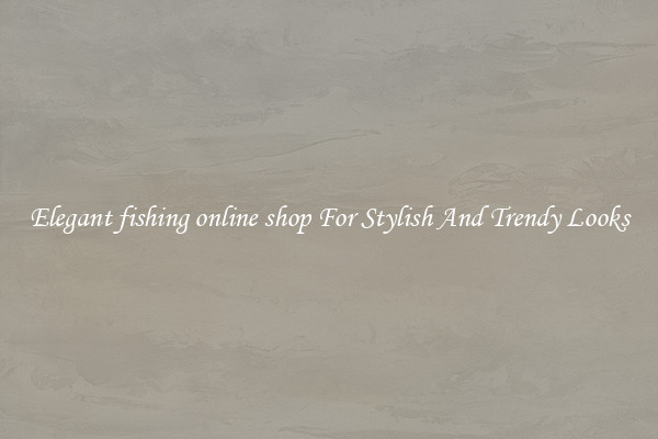 Elegant fishing online shop For Stylish And Trendy Looks