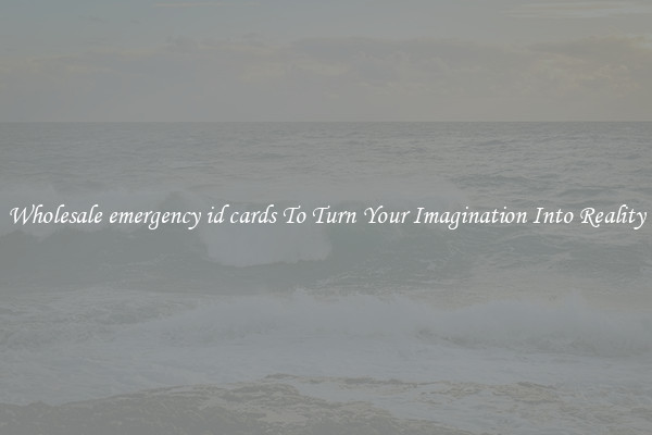 Wholesale emergency id cards To Turn Your Imagination Into Reality