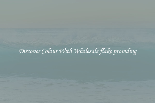 Discover Colour With Wholesale flake providing