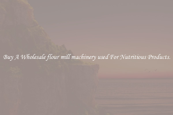 Buy A Wholesale flour mill machinery used For Nutritious Products.