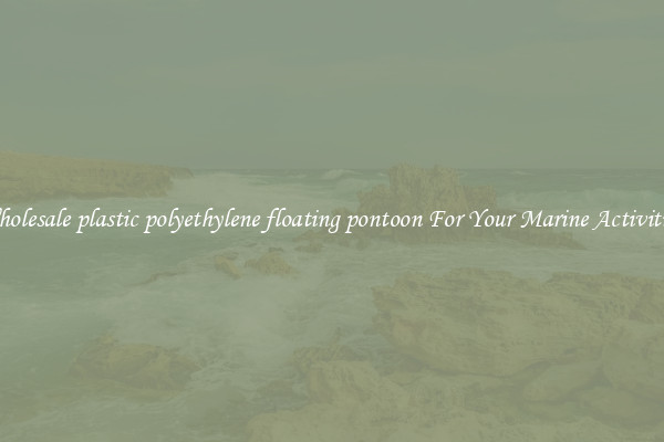 Wholesale plastic polyethylene floating pontoon For Your Marine Activities 