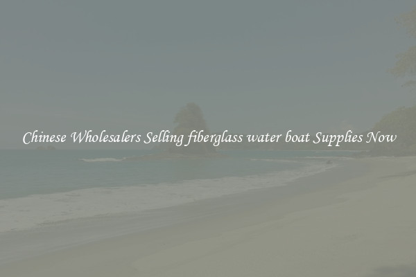 Chinese Wholesalers Selling fiberglass water boat Supplies Now