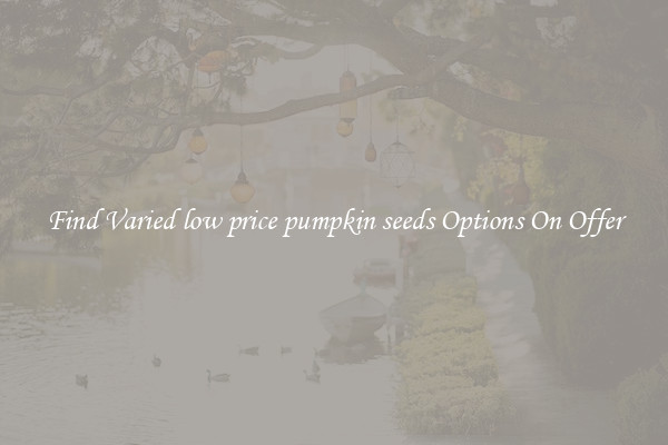 Find Varied low price pumpkin seeds Options On Offer
