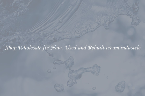 Shop Wholesale for New, Used and Rebuilt cream industrie