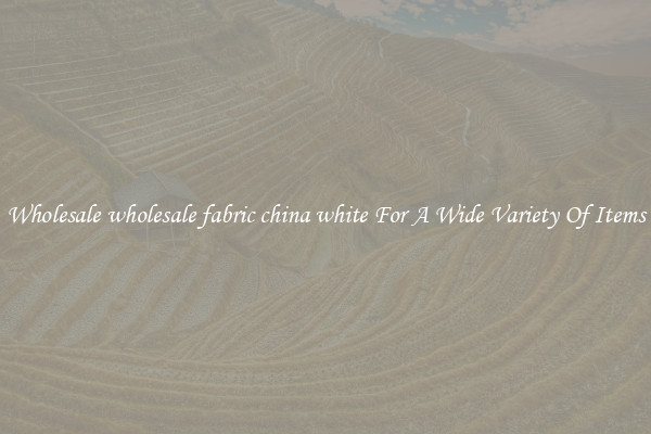 Wholesale wholesale fabric china white For A Wide Variety Of Items