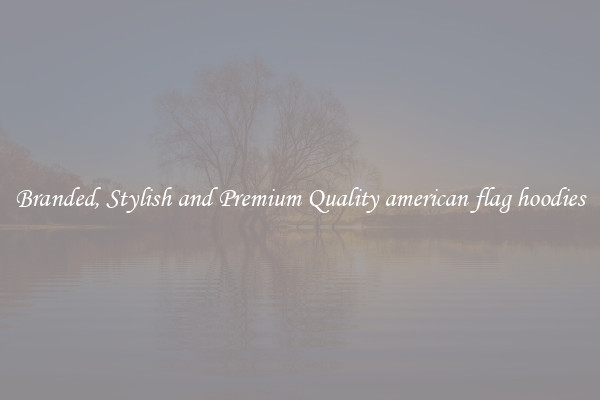 Branded, Stylish and Premium Quality american flag hoodies