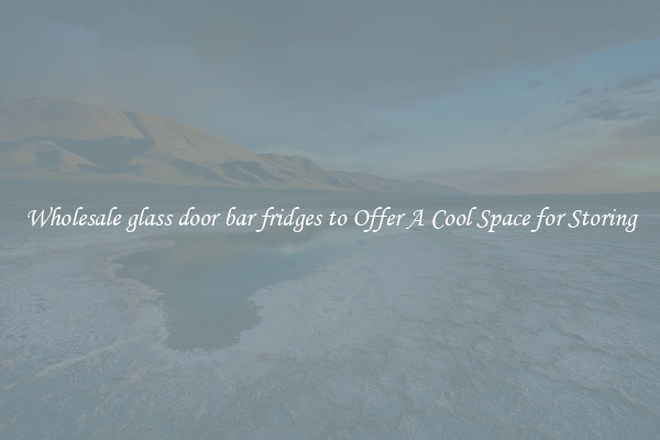 Wholesale glass door bar fridges to Offer A Cool Space for Storing
