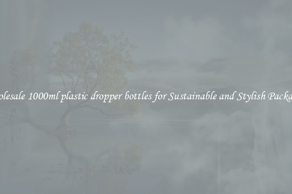 Wholesale 1000ml plastic dropper bottles for Sustainable and Stylish Packaging