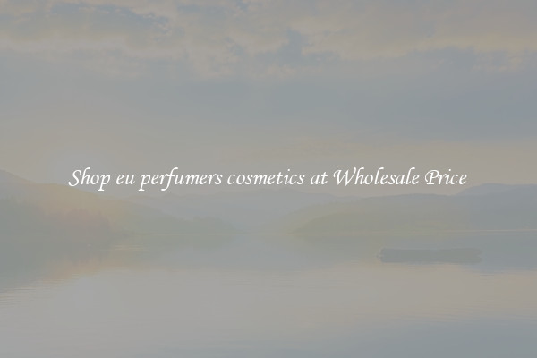 Shop eu perfumers cosmetics at Wholesale Price 