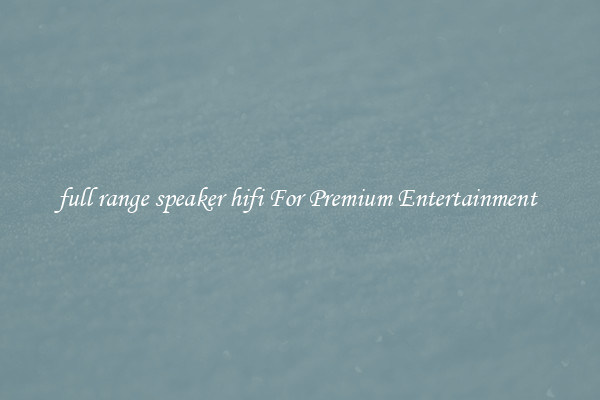full range speaker hifi For Premium Entertainment 