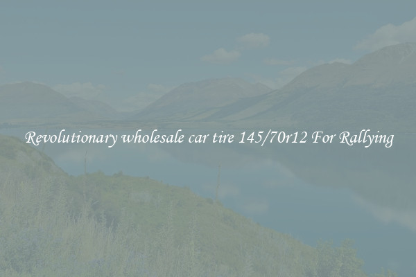 Revolutionary wholesale car tire 145/70r12 For Rallying