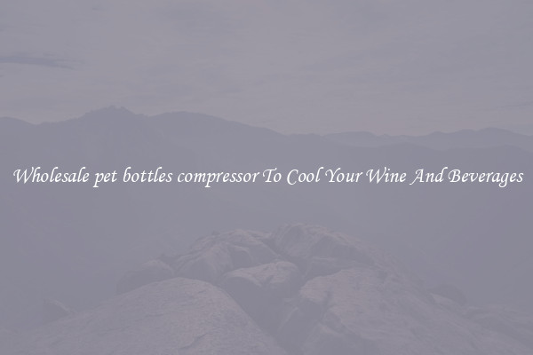 Wholesale pet bottles compressor To Cool Your Wine And Beverages