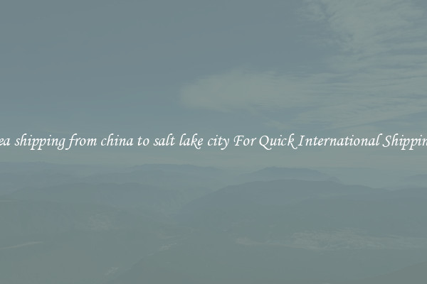 sea shipping from china to salt lake city For Quick International Shipping