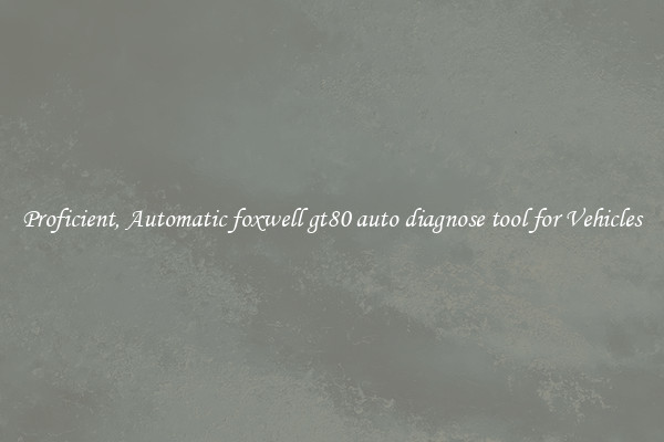 Proficient, Automatic foxwell gt80 auto diagnose tool for Vehicles