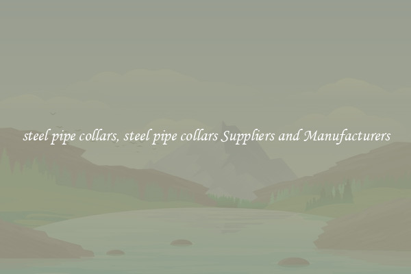 steel pipe collars, steel pipe collars Suppliers and Manufacturers