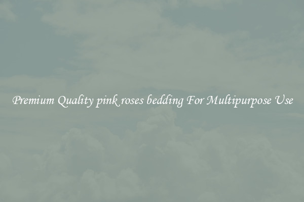 Premium Quality pink roses bedding For Multipurpose Use