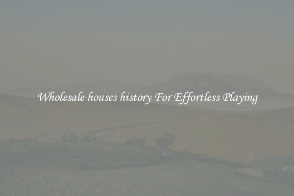 Wholesale houses history For Effortless Playing