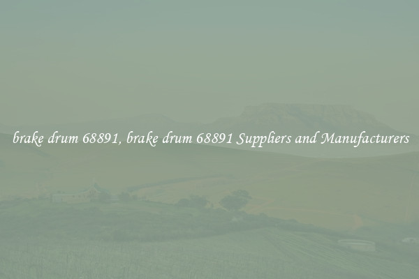 brake drum 68891, brake drum 68891 Suppliers and Manufacturers