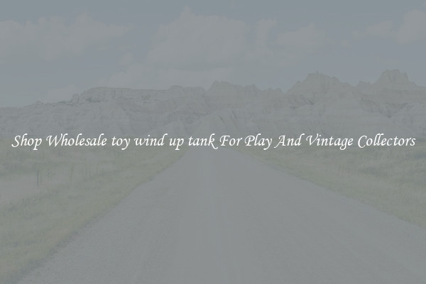 Shop Wholesale toy wind up tank For Play And Vintage Collectors