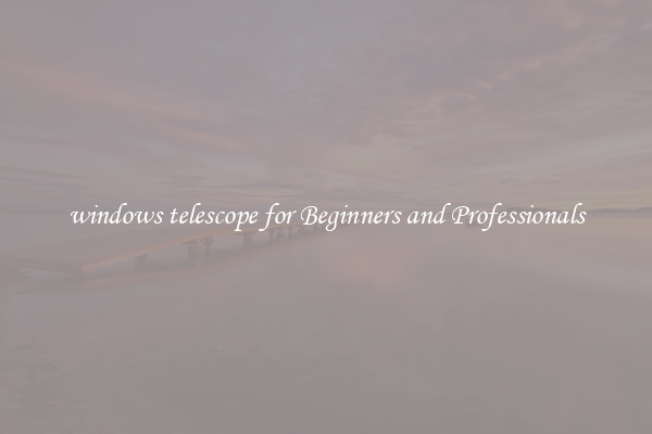 windows telescope for Beginners and Professionals