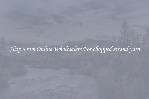 Shop From Online Wholesalers For chopped strand yarn