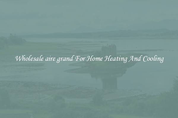 Wholesale aire grand For Home Heating And Cooling