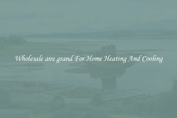 Wholesale aire grand For Home Heating And Cooling