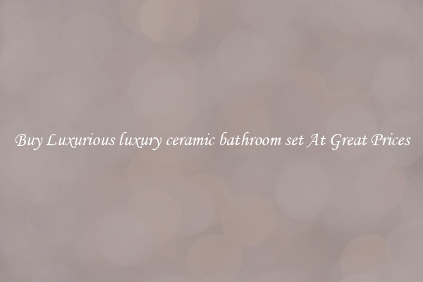 Buy Luxurious luxury ceramic bathroom set At Great Prices