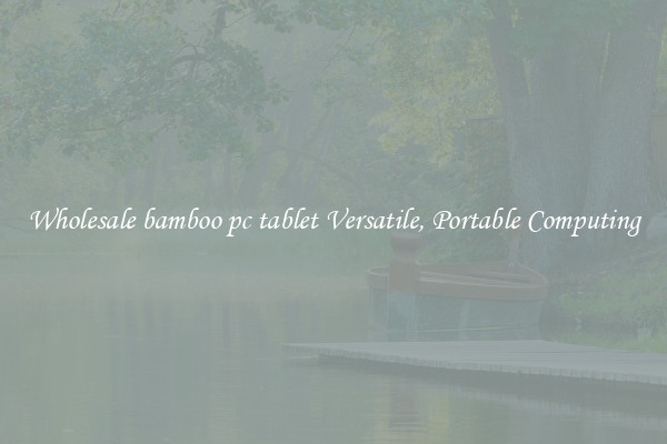 Wholesale bamboo pc tablet Versatile, Portable Computing