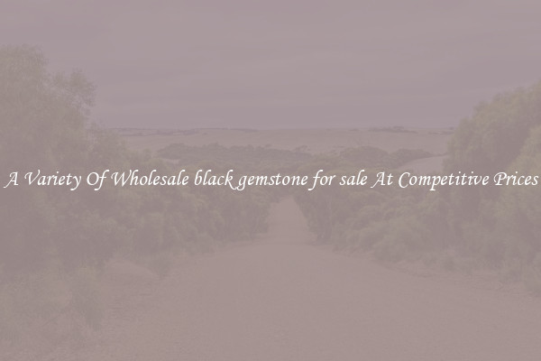 A Variety Of Wholesale black gemstone for sale At Competitive Prices