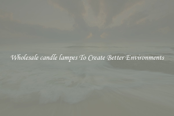 Wholesale candle lampes To Create Better Environments