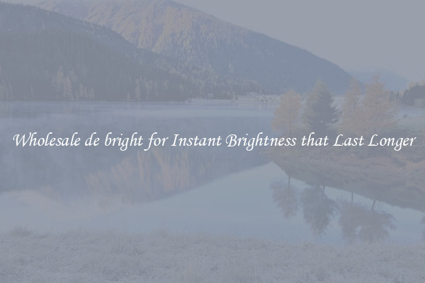 Wholesale de bright for Instant Brightness that Last Longer