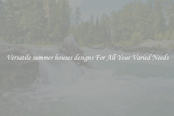 Versatile summer houses designs For All Your Varied Needs