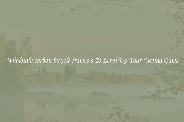 Wholesale carbon bicycle frames s To Level Up Your Cycling Game