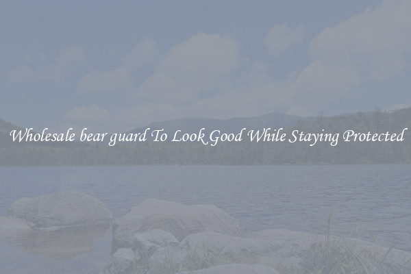 Wholesale bear guard To Look Good While Staying Protected