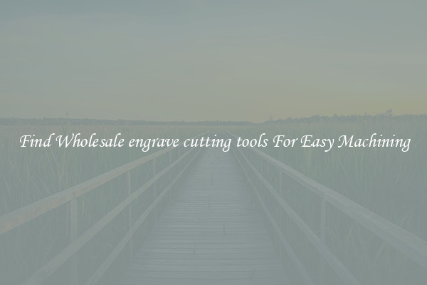 Find Wholesale engrave cutting tools For Easy Machining