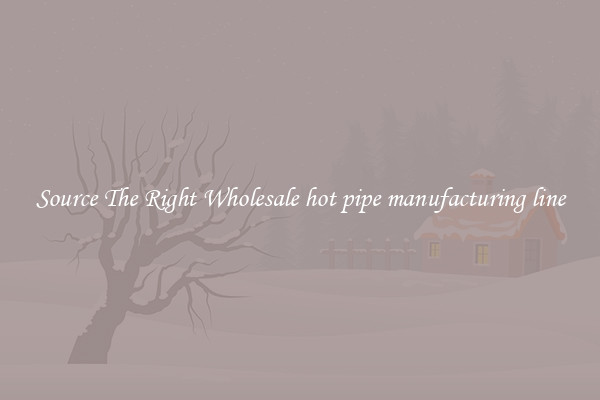 Source The Right Wholesale hot pipe manufacturing line