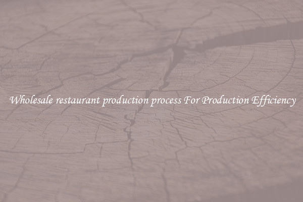 Wholesale restaurant production process For Production Efficiency