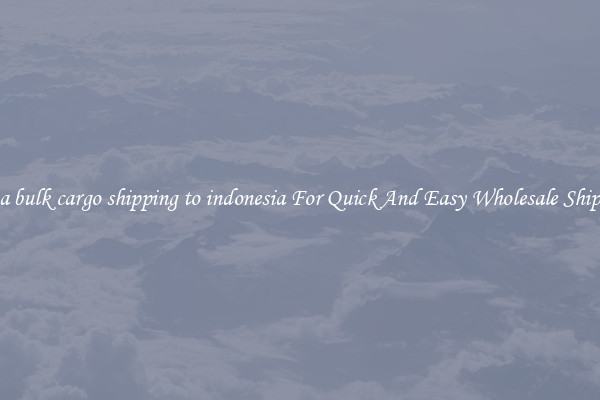 china bulk cargo shipping to indonesia For Quick And Easy Wholesale Shipping
