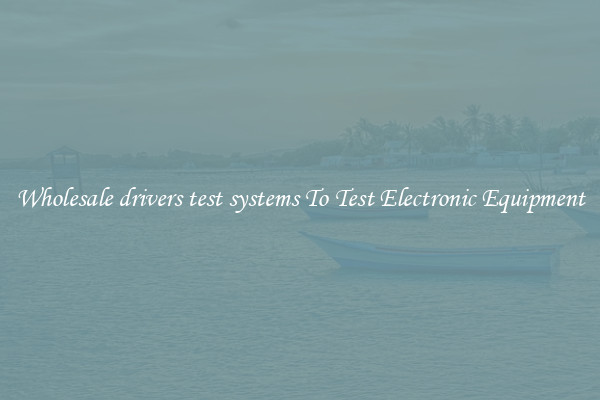 Wholesale drivers test systems To Test Electronic Equipment
