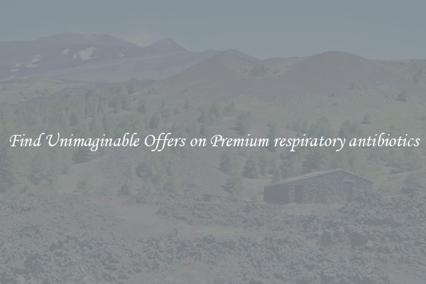 Find Unimaginable Offers on Premium respiratory antibiotics