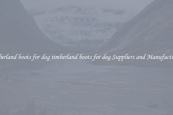 timberland boots for dog timberland boots for dog Suppliers and Manufacturers