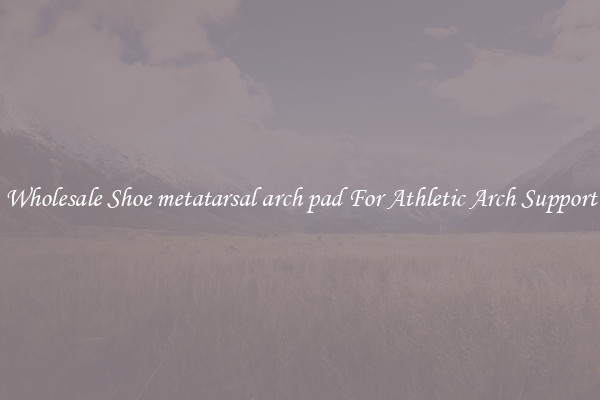 Wholesale Shoe metatarsal arch pad For Athletic Arch Support