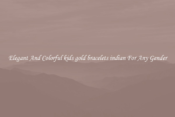Elegant And Colorful kids gold bracelets indian For Any Gender