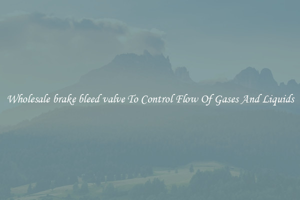 Wholesale brake bleed valve To Control Flow Of Gases And Liquids