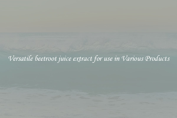 Versatile beetroot juice extract for use in Various Products
