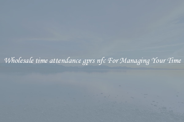 Wholesale time attendance gprs nfc For Managing Your Time