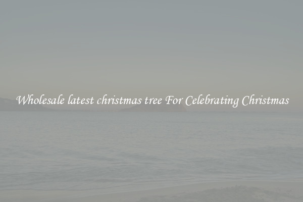 Wholesale latest christmas tree For Celebrating Christmas