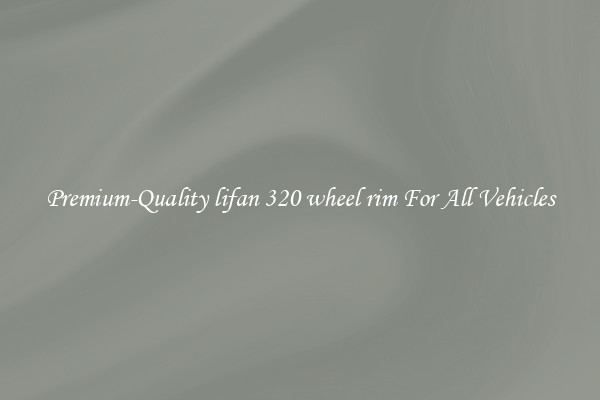 Premium-Quality lifan 320 wheel rim For All Vehicles